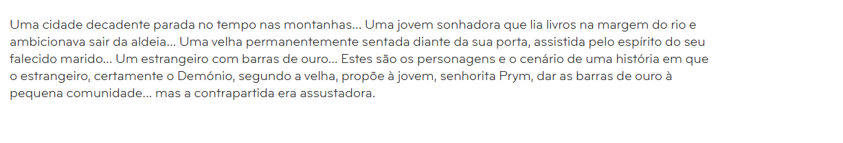 Uma história em que o estrangeiro, certamente o Demónio, segundo a velha, propõe à jovem, senhorita Prym, dar as barras de ouro à pequena comunidade... mas a contrapartida era assustadora.