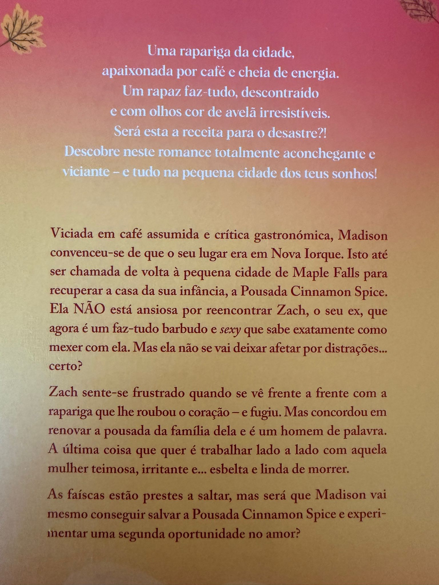 Uma rapariga da cidade, apaixonada por café e cheia de energia. Um rapaz faz-tudo, descontraído e com olhos cor de avelã irresistíveis. Será esta a receita para o desastre?! Descubra neste romance totalmente aconchegante e viciante - e tudo na pequena cidade dos seus sonhos!  Viciada em café assumida e crítica gastronómica, Madison convenceu-se de que o seu lugar era em Nova Iorque. Isto até ser chamada de volta à pequena cidade de Maple Falls para recuperar a casa da sua infância, a Pousada Cinnamon Spice. Ela NÃO está ansiosa por reencontrar Zach, o seu ex, que agora é um faz-tudo barbudo e sexy que sabe exatamente como mexer com ela. Mas ela não se vai deixar afetar por distrações… certo?  Zach sente-se frustrado quando se vê frente a frente com a rapariga que lhe roubou o coração - e fugiu. Mas concordou em renovar a pousada da família dela e é um homem de palavra. A última coisa que quer é trabalhar lado a lado com aquela mulher teimosa, irritante e… esbelta e linda de morrer.  As faíscas estão prestes a saltar, mas será que Madison vai mesmo conseguir salvar a Pousada Cinnamon Spice e experimentar uma segunda oportunidade no amor?